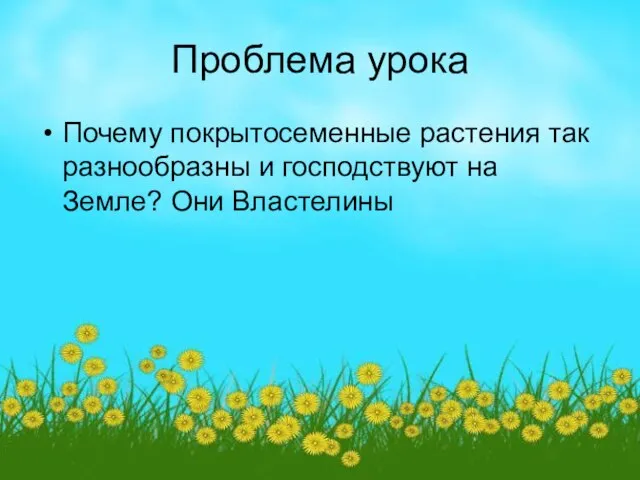 Проблема урока Почему покрытосеменные растения так разнообразны и господствуют на Земле? Они Властелины