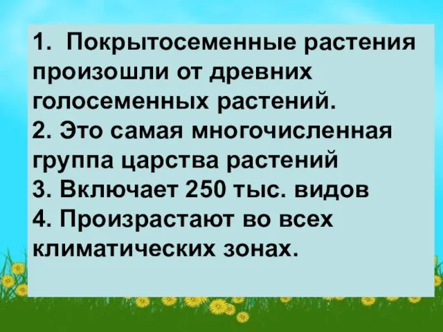 1. Покрытосеменные растения произошли от древних голосеменных растений. 2. Это самая многочисленная