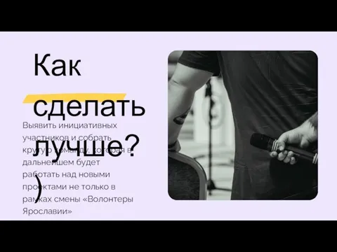 Как сделать лучше?) Выявить инициативных участников и собрать крутую команду, которая в