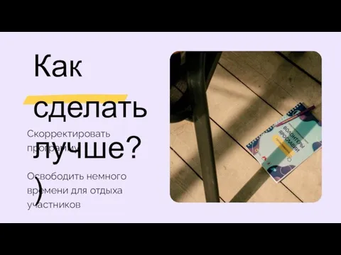 Как сделать лучше?) Скорректировать программу Освободить немного времени для отдыха участников