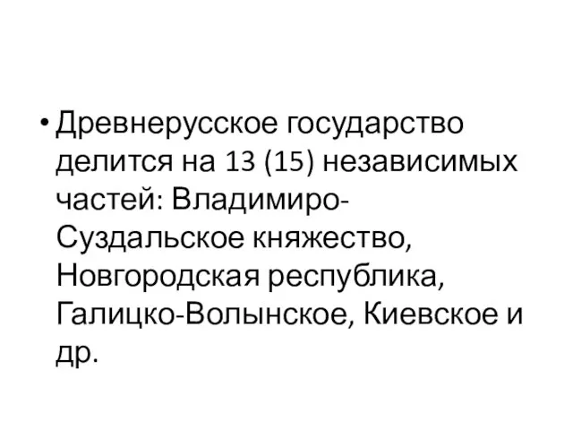 Древнерусское государство делится на 13 (15) независимых частей: Владимиро-Суздальское княжество, Новгородская республика, Галицко-Волынское, Киевское и др.