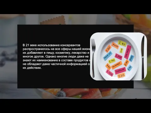 В 21 веке использование консервантов распространилось на все сферы нашей жизни, их