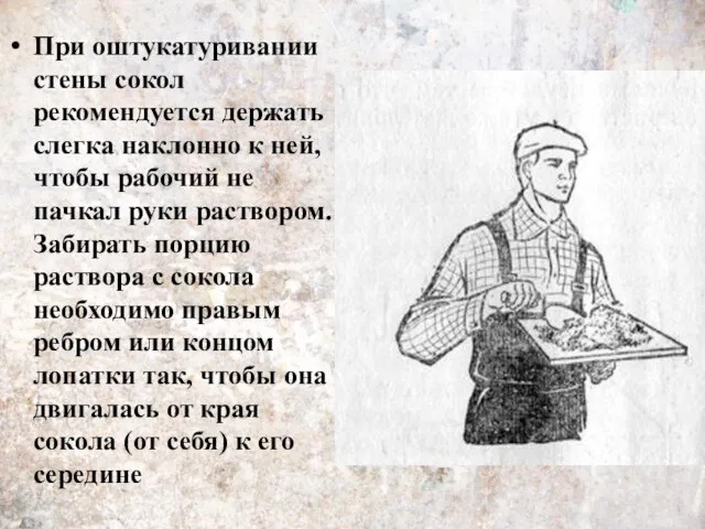 При оштукатуривании стены сокол рекомендуется держать слегка наклонно к ней, чтобы рабочий