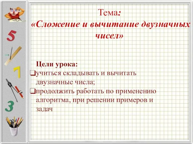 Тема: «Сложение и вычитание двузначных чисел» Цели урока: учиться складывать и вычитать