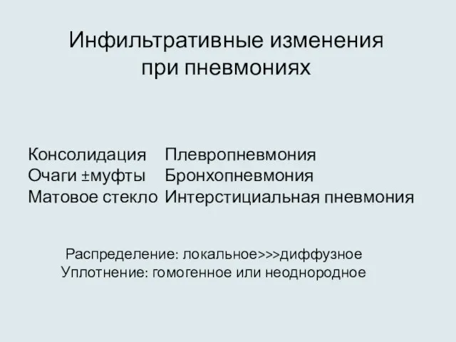 Инфильтративные изменения при пневмониях Консолидация Плевропневмония Очаги ±муфты Бронхопневмония Матовое стекло Интерстициальная