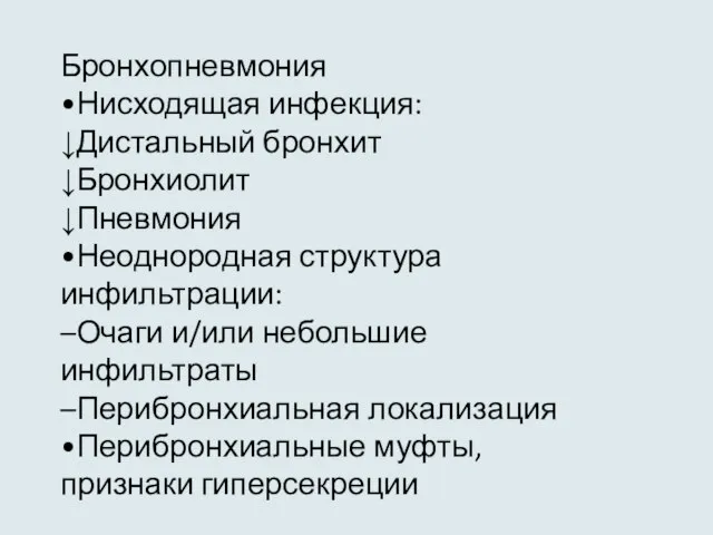 Бронхопневмония •Нисходящая инфекция: ↓Дистальный бронхит ↓Бронхиолит ↓Пневмония •Неоднородная структура инфильтрации: –Очаги и/или