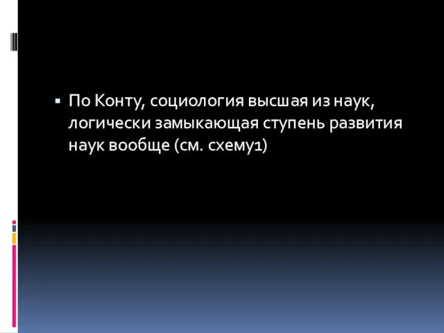 По Конту, социология высшая из наук, логически замыкающая ступень развития наук вообще (см. схему1)