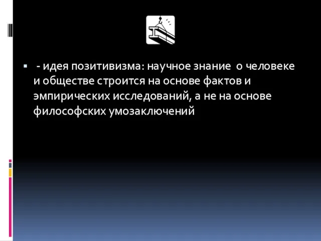 - идея позитивизма: научное знание о человеке и обществе строится на основе