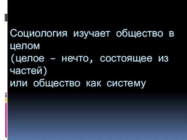 Социология изучает общество в целом (целое – нечто, состоящее из частей) или общество как систему