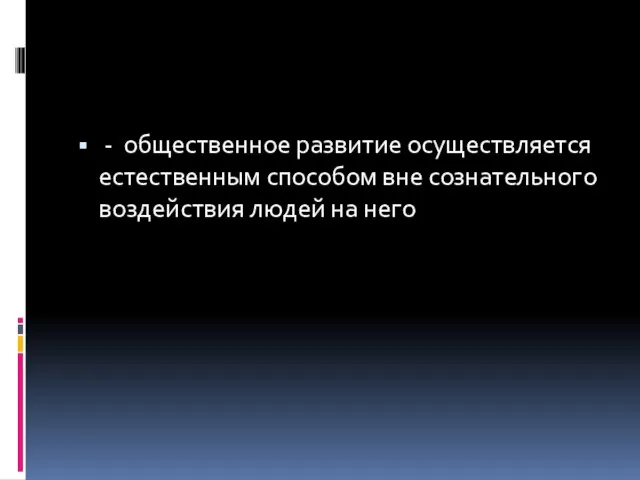 - общественное развитие осуществляется естественным способом вне сознательного воздействия людей на него