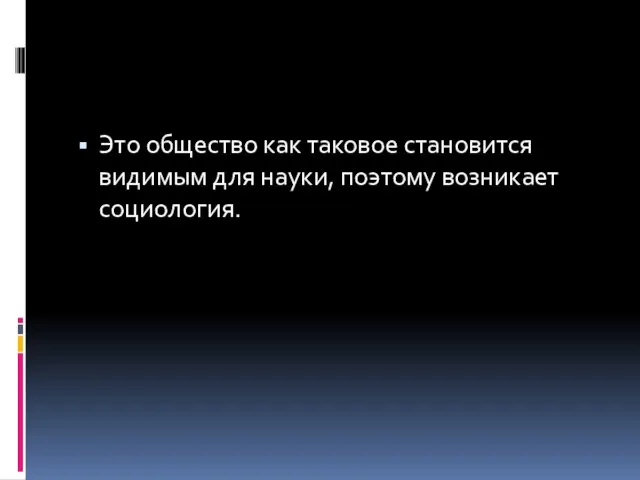 Это общество как таковое становится видимым для науки, поэтому возникает социология.