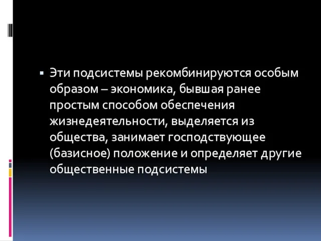 Эти подсистемы рекомбинируются особым образом – экономика, бывшая ранее простым способом обеспечения