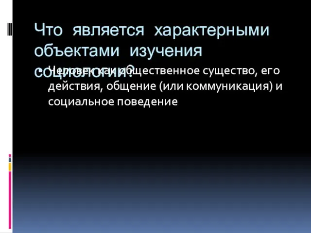 Что является характерными объектами изучения социологии? Человек как общественное существо, его действия,