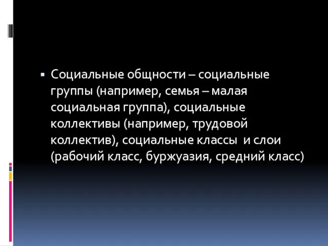 Социальные общности – социальные группы (например, семья – малая социальная группа), социальные