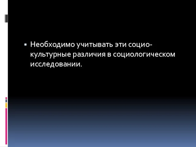 Необходимо учитывать эти социо-культурные различия в социологическом исследовании.