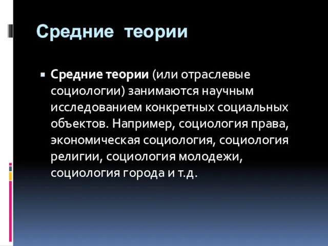 Средние теории Средние теории (или отраслевые социологии) занимаются научным исследованием конкретных социальных