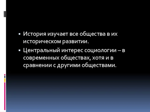 История изучает все общества в их историческом развитии. Центральный интерес социологии –