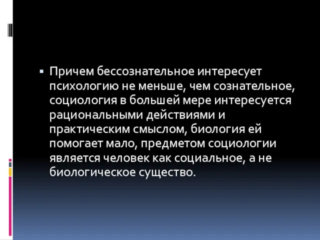 Причем бессознательное интересует психологию не меньше, чем сознательное, социология в большей мере