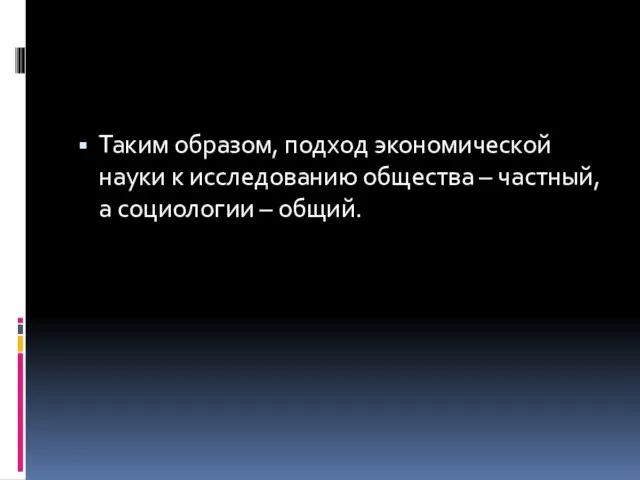 Таким образом, подход экономической науки к исследованию общества – частный, а социологии – общий.