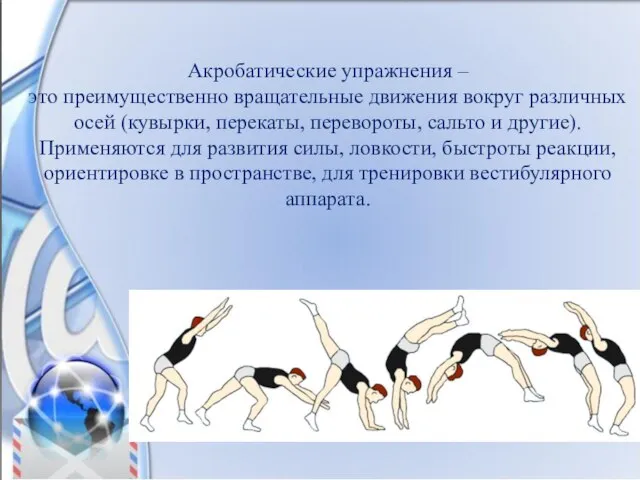 Акробатические упражнения – это преимущественно вращательные движения вокруг различных осей (кувырки, перекаты,