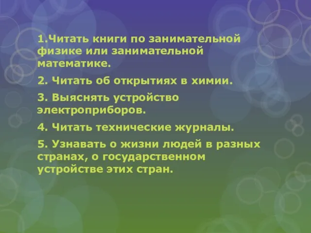 1.Читать книги по занимательной физике или занимательной математике. 2. Читать об открытиях