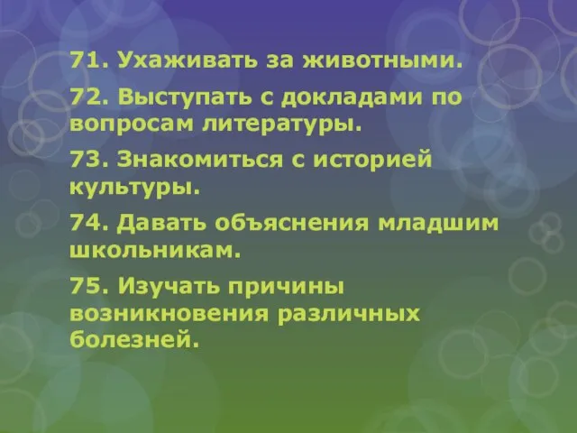 71. Ухаживать за животными. 72. Выступать с докладами по вопросам литературы. 73.