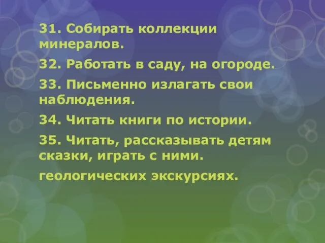 31. Собирать коллекции минералов. 32. Работать в саду, на огороде. 33. Письменно