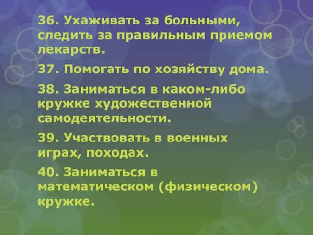 36. Ухаживать за больными, следить за правильным приемом лекарств. 37. Помогать по