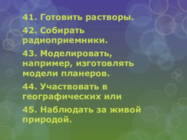 41. Готовить растворы. 42. Собирать радиоприемники. 43. Моделировать, например, изготовлять модели планеров.