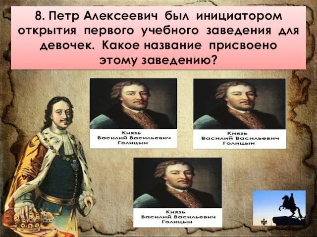 8. Петр Алексеевич был инициатором открытия первого учебного заведения для девочек. Какое название присвоено этому заведению?