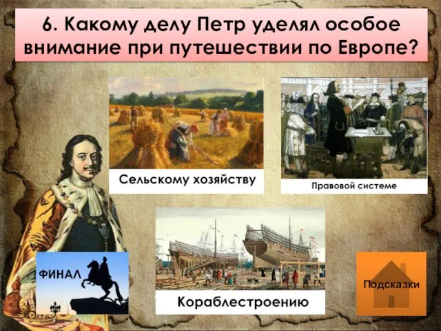 6. Какому делу Петр уделял особое внимание при путешествии по Европе? Подсказки