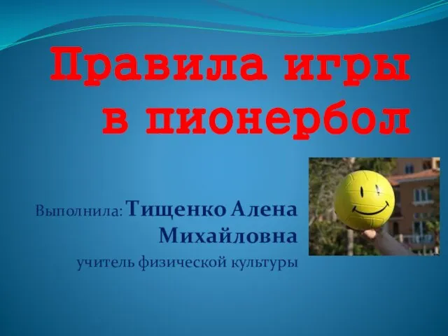 Правила игры в пионербол Выполнила: Тищенко Алена Михайловна учитель физической культуры