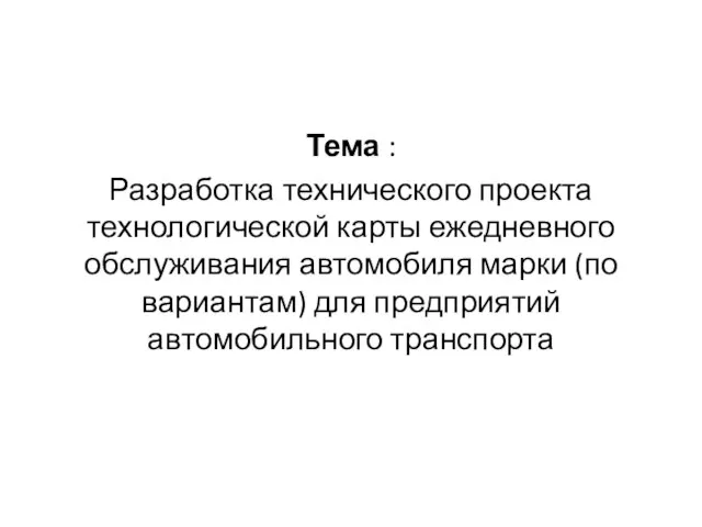 Тема : Разработка технического проекта технологической карты ежедневного обслуживания автомобиля марки (по