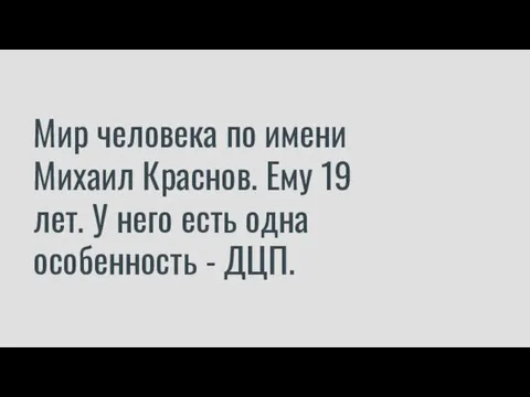 Мир человека по имени Михаил Краснов. Ему 19 лет. У него есть одна особенность - ДЦП.