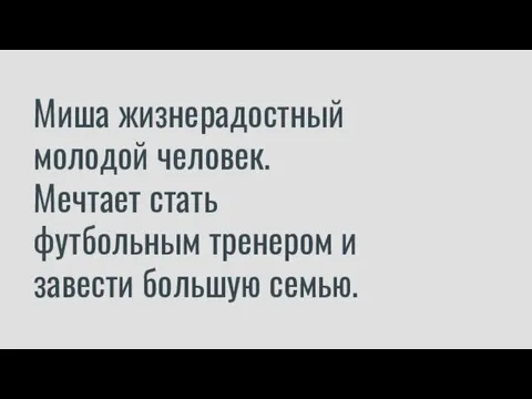 Миша жизнерадостный молодой человек. Мечтает стать футбольным тренером и завести большую семью.