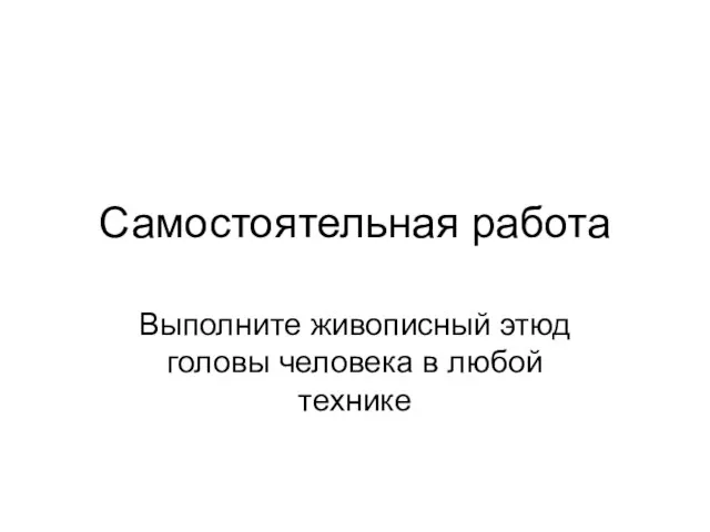 Самостоятельная работа Выполните живописный этюд головы человека в любой технике