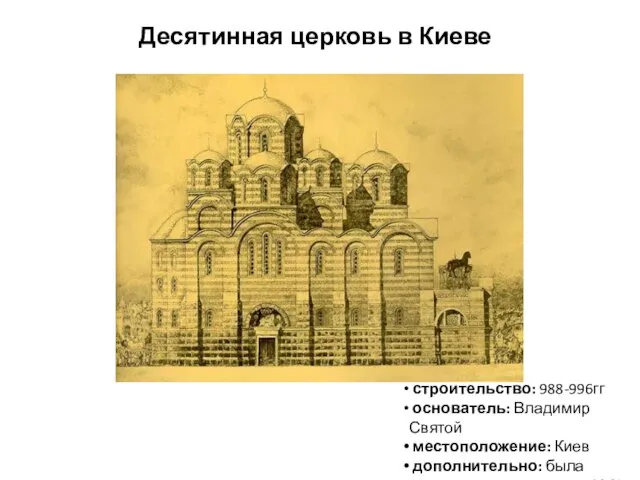 Десятинная церковь в Киеве строительство: 988-996гг основатель: Владимир Святой местоположение: Киев дополнительно: