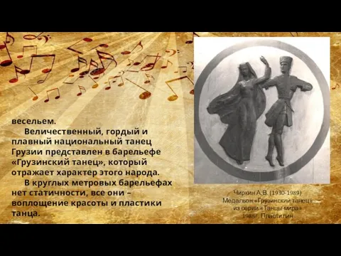 весельем. Величественный, гордый и плавный национальный танец Грузии представлен в барельефе «Грузинский