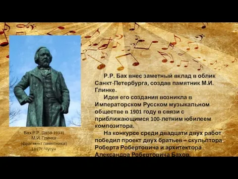 Р.Р. Бах внес заметный вклад в облик Санкт-Петербурга, создав памятник М.И. Глинке.