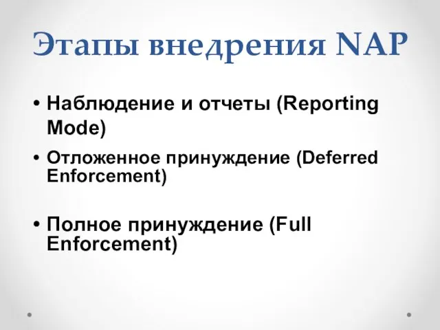 Этапы внедрения NAP Наблюдение и отчеты (Reporting Mode) Отложенное принуждение (Deferred Enforcement) Полное принуждение (Full Enforcement)
