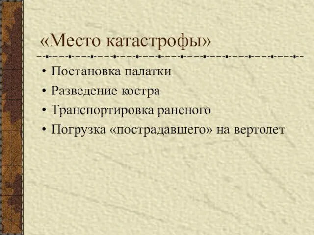 «Место катастрофы» Постановка палатки Разведение костра Транспортировка раненого Погрузка «пострадавшего» на вертолет