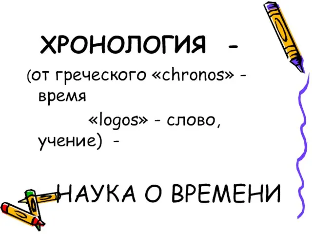 ХРОНОЛОГИЯ - (от греческого «chronos» - время «logos» - слово, учение) - НАУКА О ВРЕМЕНИ