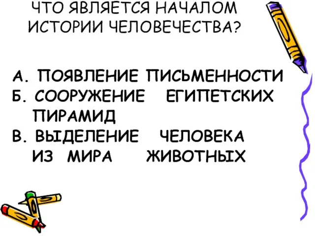 ЧТО ЯВЛЯЕТСЯ НАЧАЛОМ ИСТОРИИ ЧЕЛОВЕЧЕСТВА? А. ПОЯВЛЕНИЕ ПИСЬМЕННОСТИ Б. СООРУЖЕНИЕ ЕГИПЕТСКИХ ПИРАМИД