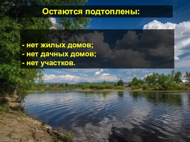 - нет жилых домов; - нет дачных домов; - нет участков. Остаются подтоплены: