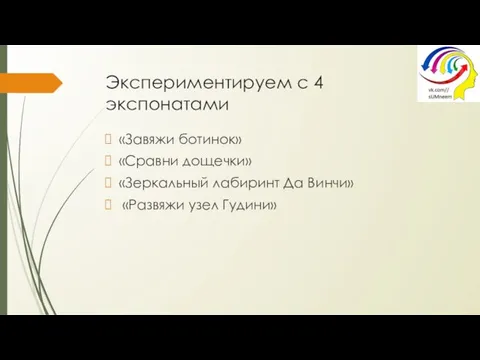 Экспериментируем с 4 экспонатами «Завяжи ботинок» «Сравни дощечки» «Зеркальный лабиринт Да Винчи» «Развяжи узел Гудини»