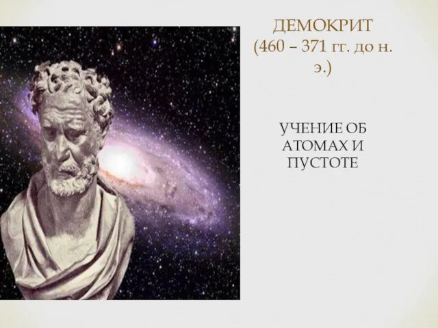 ДЕМОКРИТ (460 – 371 гг. до н.э.) УЧЕНИЕ ОБ АТОМАХ И ПУСТОТЕ