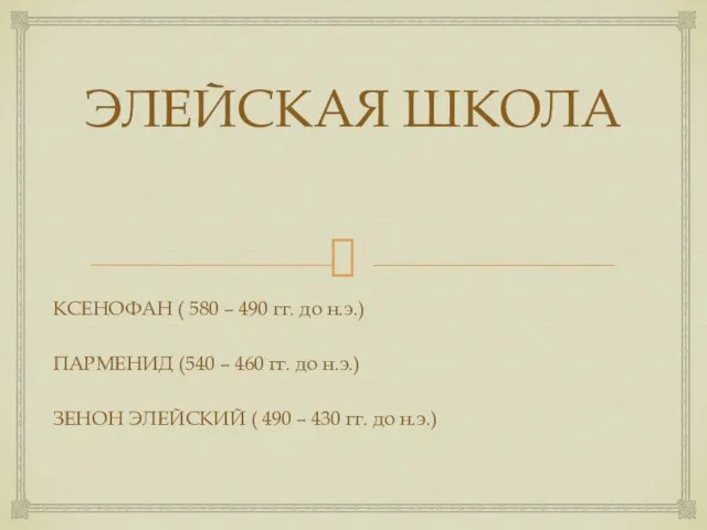 ЭЛЕЙСКАЯ ШКОЛА КСЕНОФАН ( 580 – 490 гг. до н.э.) ПАРМЕНИД (540