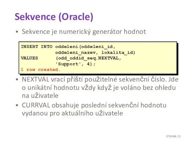 Sekvence (Oracle) Sekvence je numerický generátor hodnot NEXTVAL vrací příští použitelné sekvenční