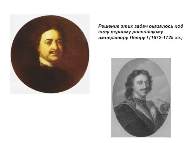 Решение этих задач оказалось под силу первому российскому императору Петру I (1672-1725 гг.)