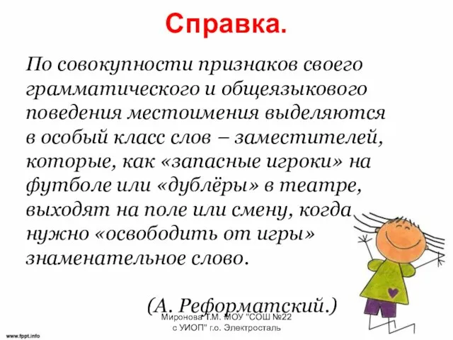 Справка. По совокупности признаков своего грамматического и общеязыкового поведения местоимения выделяются в